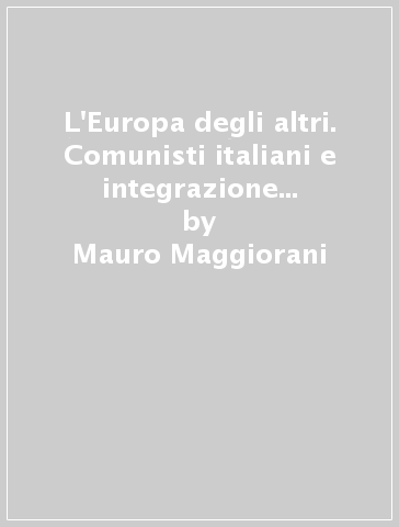 L'Europa degli altri. Comunisti italiani e integrazione europea (1957-1969) - Mauro Maggiorani
