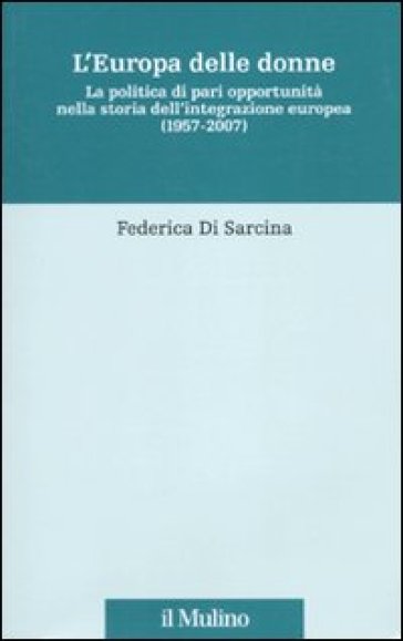 L'Europa delle donne. La politica di pari opportunità nella storia dell'integrazione europea (1957-2007) - Federica Di Sarcina