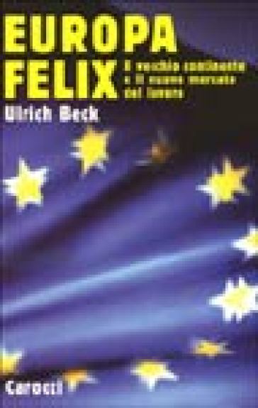 Europa felix. Il vecchio continente e il nuovo mercato del lavoro - Ulrich Beck