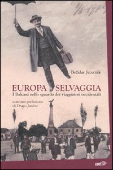 Europa selvaggia. I Balcani nello sguardo dei viaggiatori occidentali - Bozidar Jezernik