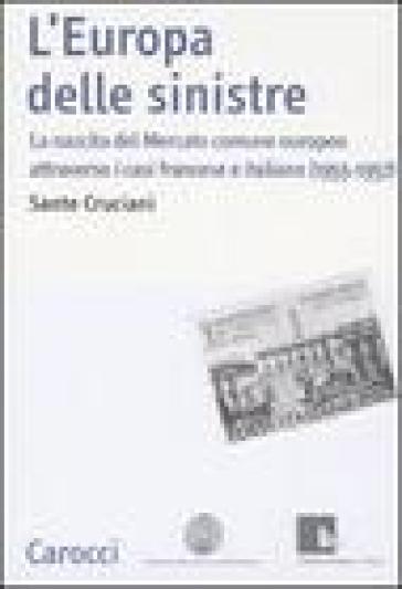 L'Europa delle sinistre. La nascita del Mercato Comune Europeo attraverso i casi francese e italiano (1955-1957) - Sante Cruciani