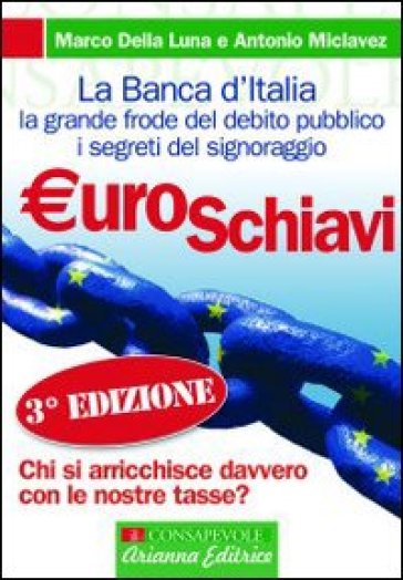 Euroschiavi. Chi si arricchisce davvero con le nostre tasse? La Banca d'Italia, la grande frode del debito pubblico e i segreti del signoraggio - Antonio Miclavez - Marco Della Luna