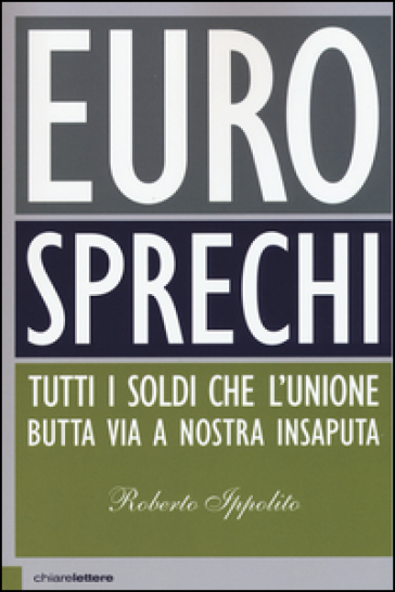 Eurosprechi. Tutti i soldi che l'Unione butta via a nostra insaputa - Roberto Ippolito