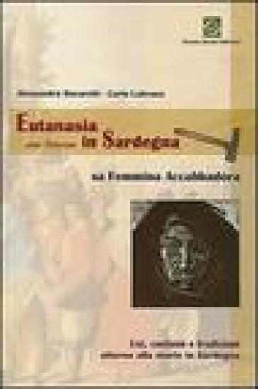 Eutanasia ante litteram in Sardegna. Sa femmina accabbadòra. Usi, costumi e tradizioni attorno alla morte in Sardegna - Carlo Lubrano - Alessandro Bucarelli