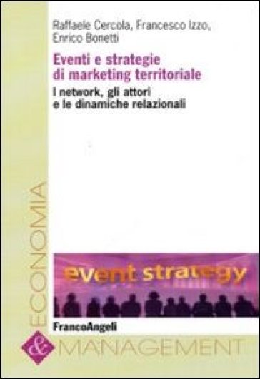 Eventi e strategie di marketing territoriale. I network, gli attori e le dinamiche relazionali - Raffaele Cercola - Francesco Izzo - Enrico Bonetti