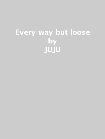 Every way but loose - JUJU