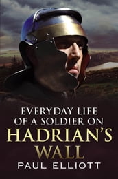 Everyday Life of a Soldier on Hadrian s Wall