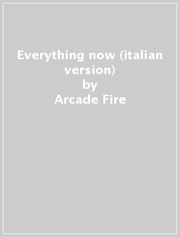 Everything now (italian version) - Arcade Fire