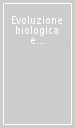 Evoluzione biologica e i grandi problemi della biologia. Le biotecnologie per la salute. 33º Seminario