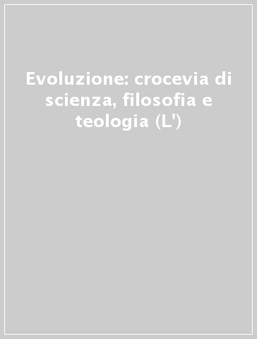 Evoluzione: crocevia di scienza, filosofia e teologia (L')