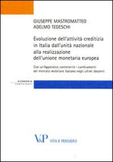 Evoluzione dell'attività creditizia in Italia dall'unità nazionale alla realizzazione dell'unione monetaria europea - Giuseppe Mastromatteo - Adelmo Tedeschi