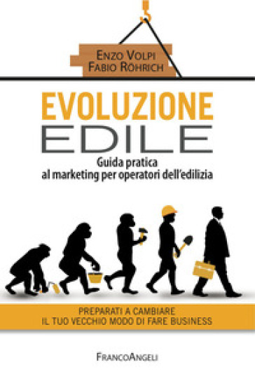 Evoluzione edile. Guida pratica al marketing per operatori dell'edilizia. Preparati a cambiare il tuo vecchio modo di fare business - Fabio Rohrich - Enzo Volpi