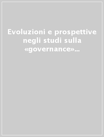 Evoluzioni e prospettive negli studi sulla «governance» tra economia d'impresa e diritto societario