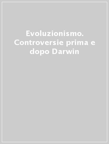 Evoluzionismo. Controversie prima e dopo Darwin