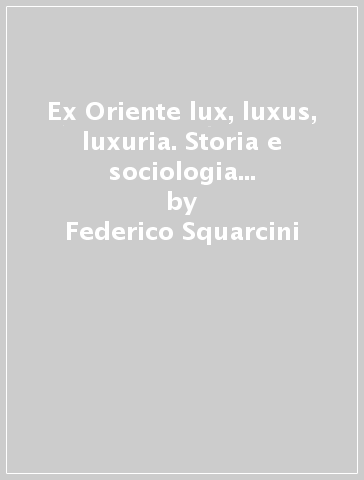 Ex Oriente lux, luxus, luxuria. Storia e sociologia delle tradizioni religiose sudasiatiche in Occidente - Federico Squarcini