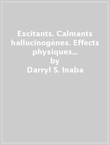 Excitants. Calmants hallucinogènes. Effects physiques et mentaux des drogues et autres produits actifs sur le psychisme - William E. Cohen - Darryl S. Inaba