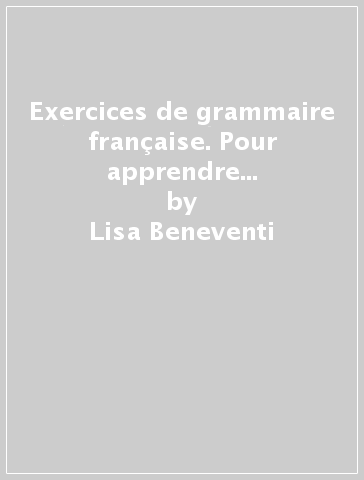 Exercices de grammaire française. Pour apprendre à communiquer. Per le Scuole superiori - Lisa Beneventi - Lorenza Pantaleoni