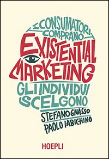 Existential marketing. I consumatori comprano, gli individui scelgono - Stefano Gnasso - Paolo Iabichino