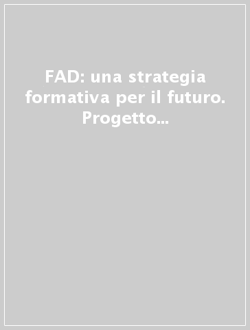 FAD: una strategia formativa per il futuro. Progetto sperimentale di formazione a distanza per la formazione professionale