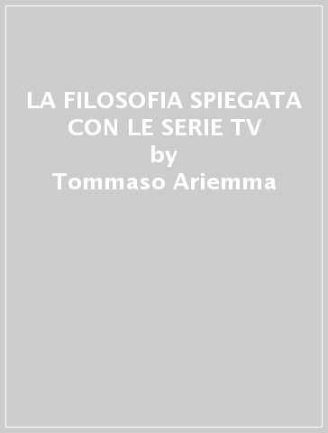 LA FILOSOFIA SPIEGATA CON LE SERIE TV - Tommaso Ariemma