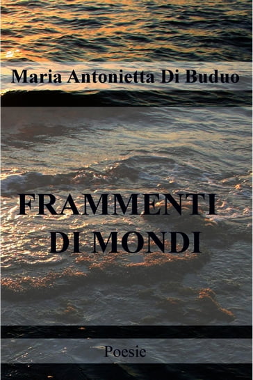 FRAMMENTI DI MONDI - Maria Antonietta Di Buduo