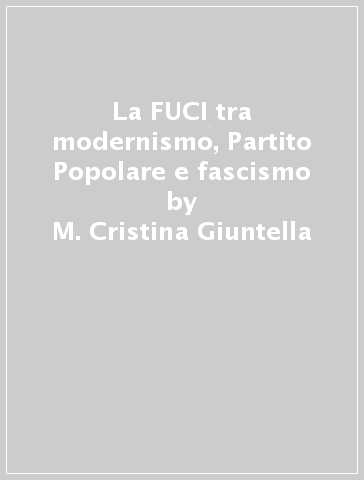 La FUCI tra modernismo, Partito Popolare e fascismo - M. Cristina Giuntella