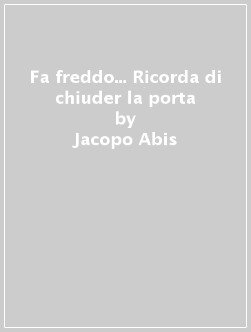 Fa freddo... Ricorda di chiuder la porta - Jacopo Abis