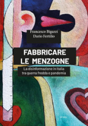 Fabbricare le menzogne. La disinformazione in Italia tra guerra fredda e pandemia