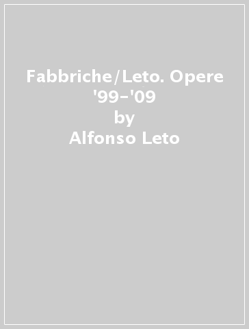 Fabbriche/Leto. Opere '99-'09 - Alfonso Leto