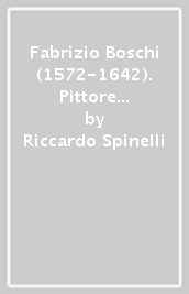 Fabrizio Boschi (1572-1642). Pittore barocco di «belle idee» e di «nobiltà di maniera»