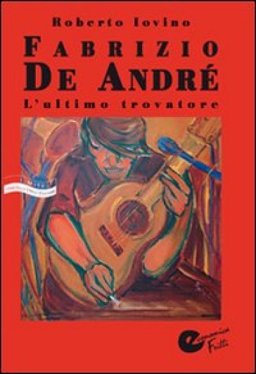 Fabrizio De André. L'ultimo trovatore - Roberto Iovino