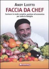 Faccia da chef. Cucinare in modo semplice, gustoso ed economico per tutta la famiglia