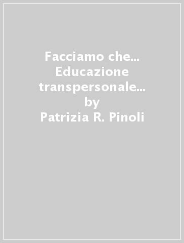 Facciamo che... Educazione transpersonale per i bambini - Patrizia R. Pinoli