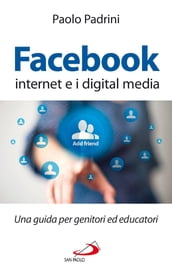 Facebook, internet e i digital media. Una guida per genitori ed educatori