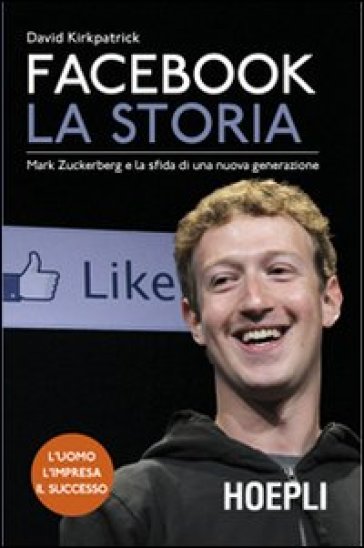 Facebook. La storia. Mark Zuckerberg e la sfida di una nuova generazione - David Kirkpatrick