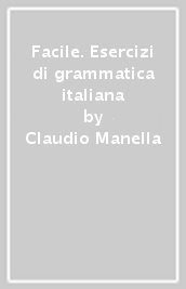 Facile. Esercizi di grammatica italiana