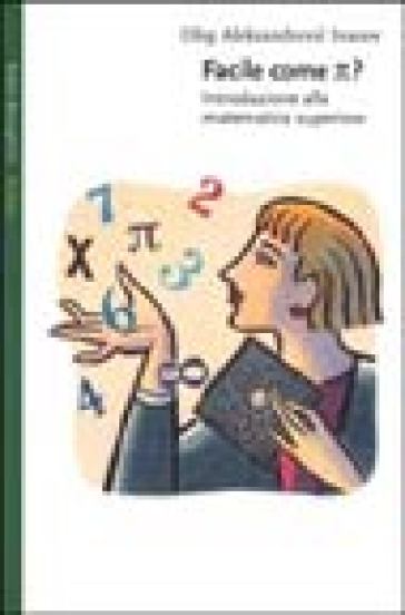 Facile come p greco. Introduzione alla matematica superiore - Oleg Aleksandrovic Ivanov