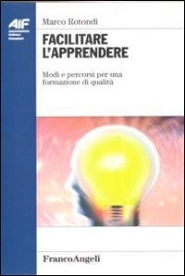 Facilitare l'apprendere. Modi e percorsi per una formazione di qualità - Marco Rotondi