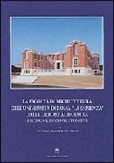 La Facoltà di architettura dell'Università di Roma «La Sapienza» dalle origini al Duemila - Vittorio Franchetti Pardo