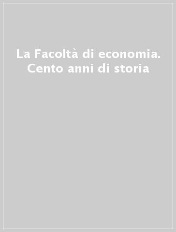 La Facoltà di economia. Cento anni di storia