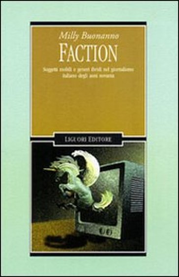 Faction. Soggetti mobili e generi ibridi nel giornalismo italiano degli anni Novanta - Milly Buonanno