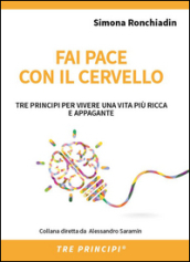 Fai pace con il cervello. Tre principi per vivere una vita più ricca e appagante