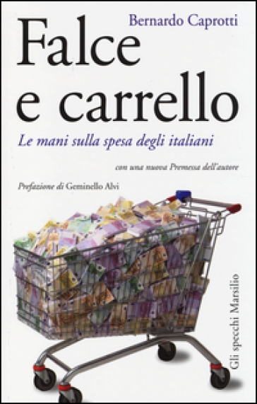 Falce e carrello. Le mani sulla spesa degli italiani - Bernardo Caprotti