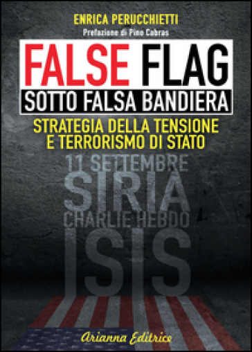 False flag. Sotto falsa bandiera. Strategia della tensione e terrorismo di Stato - Enrica Perucchietti