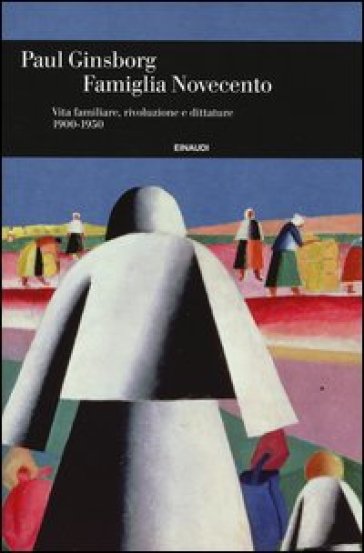 Famiglia Novecento. Vita familiare, rivoluzione e dittature 1900-1950 - Paul Ginsborg