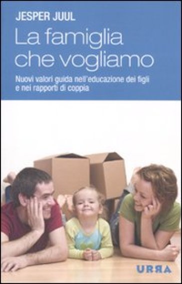 Famiglia che vogliamo. Nuovi valori guida nell'educazione dei figli e nei rapporti di coppia (La) - Jesper Juul