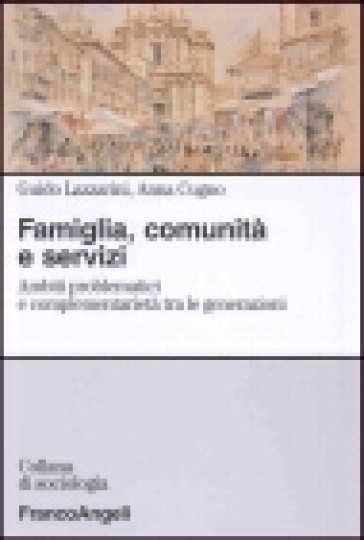 Famiglia, comunità e servizi. Ambiti problematici e complementarietà tra le generazioni - Guido Lazzarini - Anna Cugno