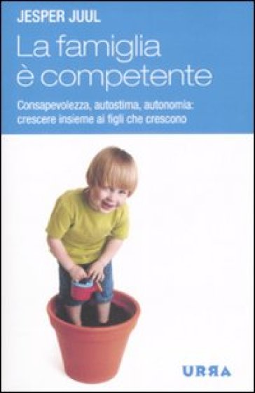 Famiglia è competente. Consapevolezza, autostima, autonomia: crescere insieme ai figli che crescono (La) - Jesper Juul