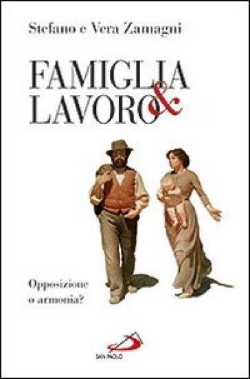 Famiglia e lavoro. Opposizione o armonia? - Stefano Zamagni - Vera Zamagni