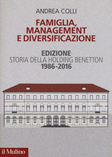 Famiglia, management e diversificazione. Storia della holding Benetton. Edizione 1994-2014 - Andrea Colli